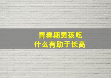 青春期男孩吃什么有助于长高