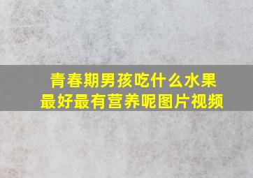 青春期男孩吃什么水果最好最有营养呢图片视频