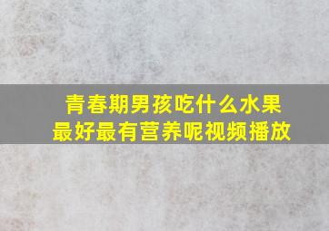 青春期男孩吃什么水果最好最有营养呢视频播放