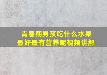 青春期男孩吃什么水果最好最有营养呢视频讲解