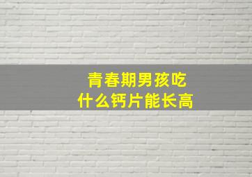 青春期男孩吃什么钙片能长高