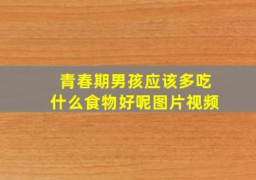 青春期男孩应该多吃什么食物好呢图片视频