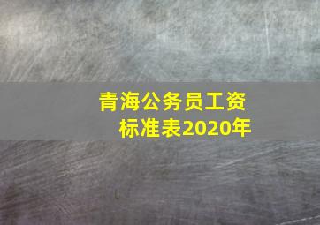 青海公务员工资标准表2020年