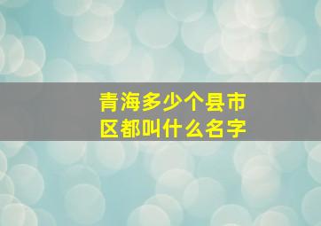 青海多少个县市区都叫什么名字