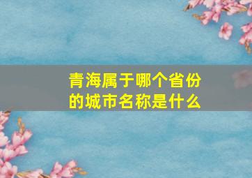 青海属于哪个省份的城市名称是什么