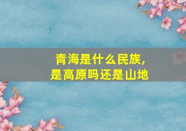 青海是什么民族,是高原吗还是山地