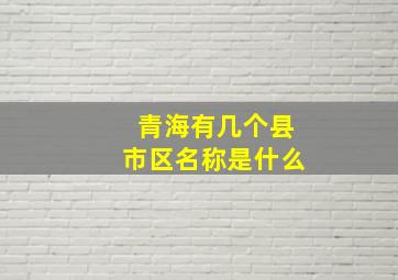 青海有几个县市区名称是什么