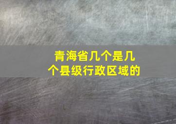 青海省几个是几个县级行政区域的