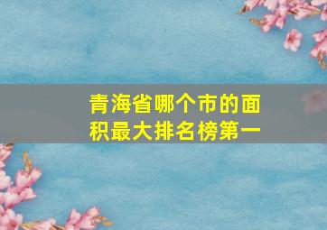 青海省哪个市的面积最大排名榜第一