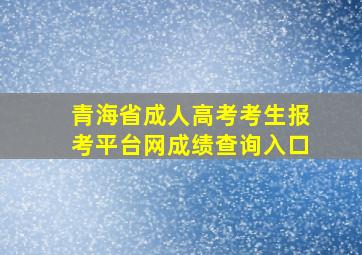 青海省成人高考考生报考平台网成绩查询入口