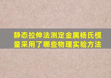 静态拉伸法测定金属杨氏模量采用了哪些物理实验方法