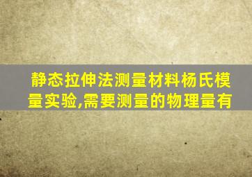 静态拉伸法测量材料杨氏模量实验,需要测量的物理量有