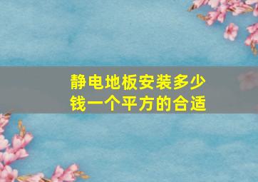 静电地板安装多少钱一个平方的合适