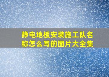 静电地板安装施工队名称怎么写的图片大全集