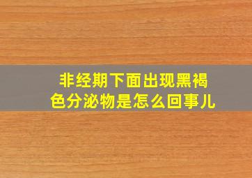 非经期下面出现黑褐色分泌物是怎么回事儿