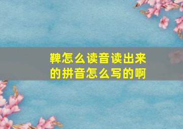 鞞怎么读音读出来的拼音怎么写的啊