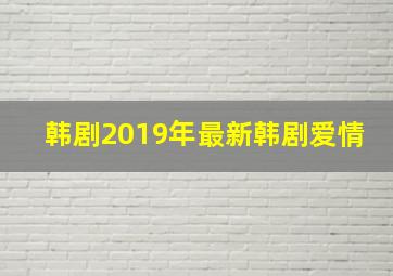 韩剧2019年最新韩剧爱情