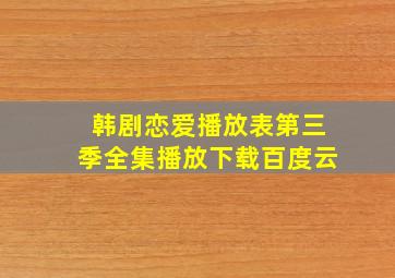 韩剧恋爱播放表第三季全集播放下载百度云