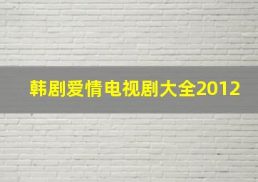 韩剧爱情电视剧大全2012