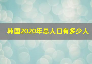 韩国2020年总人口有多少人