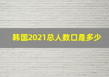 韩国2021总人数口是多少