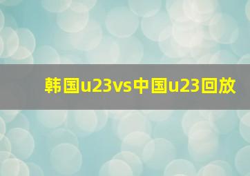 韩国u23vs中国u23回放