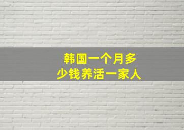 韩国一个月多少钱养活一家人