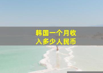 韩国一个月收入多少人民币