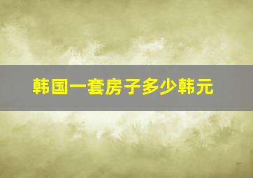 韩国一套房子多少韩元