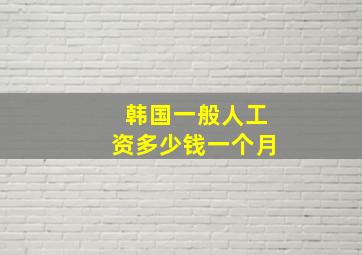 韩国一般人工资多少钱一个月