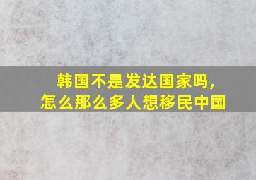 韩国不是发达国家吗,怎么那么多人想移民中国