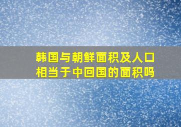 韩国与朝鲜面积及人口相当于中回国的面积吗