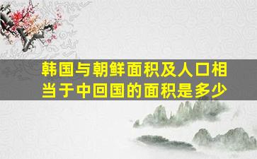 韩国与朝鲜面积及人口相当于中回国的面积是多少