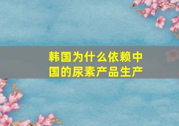 韩国为什么依赖中国的尿素产品生产