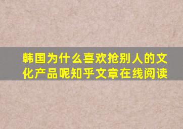 韩国为什么喜欢抢别人的文化产品呢知乎文章在线阅读