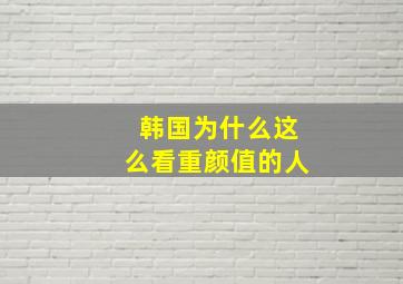 韩国为什么这么看重颜值的人