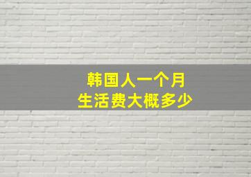 韩国人一个月生活费大概多少