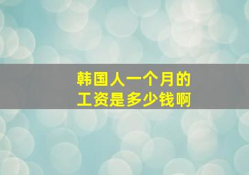 韩国人一个月的工资是多少钱啊