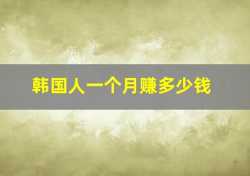 韩国人一个月赚多少钱