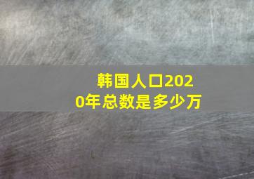 韩国人口2020年总数是多少万