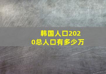 韩国人口2020总人口有多少万