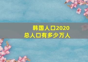 韩国人口2020总人口有多少万人