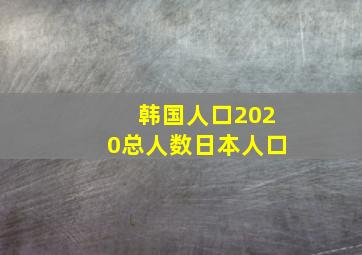 韩国人口2020总人数日本人口