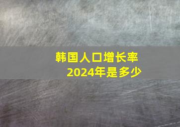 韩国人口增长率2024年是多少