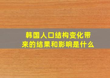 韩国人口结构变化带来的结果和影响是什么