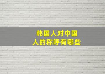 韩国人对中国人的称呼有哪些