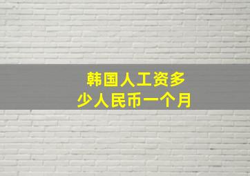 韩国人工资多少人民币一个月