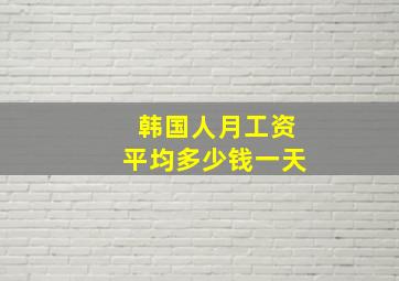 韩国人月工资平均多少钱一天