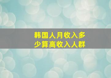 韩国人月收入多少算高收入人群