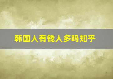 韩国人有钱人多吗知乎